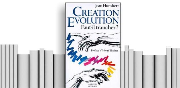 –« Création, évolution, faut-il trancher? » de Jean Humbert