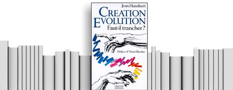 –« Création, évolution, faut-il trancher? » de Jean Humbert